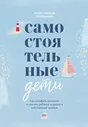 Уильям Стиксруд, Нед Джонсон: Самостоятельные дети. Как ослабить контроль и научить ребенка управлять собственной жизнью