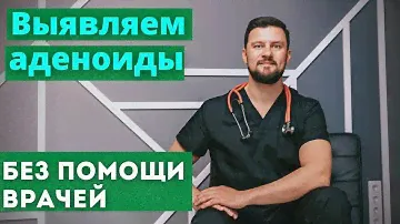 Аденоиды у детей. Как можно понять есть ли у ребенка аденоиды самостоятельно без обследований?