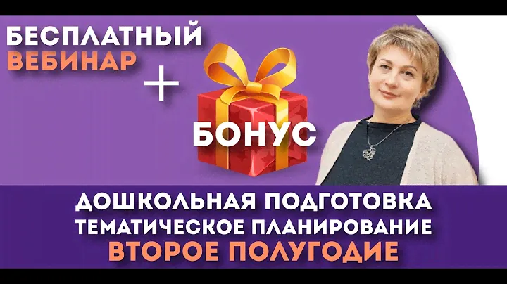 Запись вебинара + БОНУС "Дошкольная подготовка. Тематическое планирование на 2 полугодие"