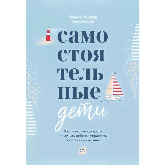 Самостоятельные дети. Как ослабить контроль и научить ребенка управлять собственной жизнью. Уильям Стиксруд, Нед Джонсон