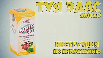 Туя ЭДАС масло инструкция по применению препарата: Показания, как применять, обзор препарата
