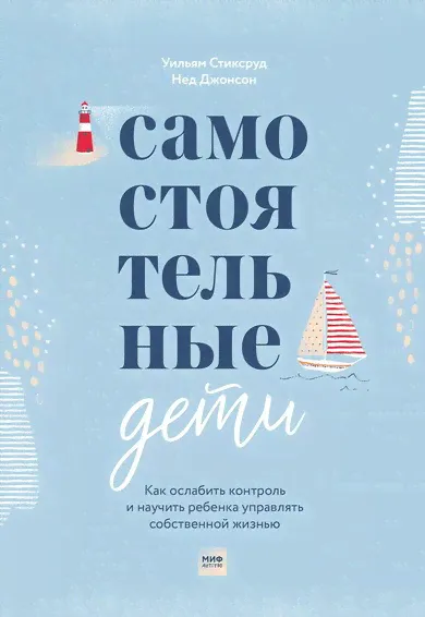 Уильям Стиксруд, Нед Джонсон: Самостоятельные дети. Как ослабить контроль и научить ребенка управлять собственной жизнью